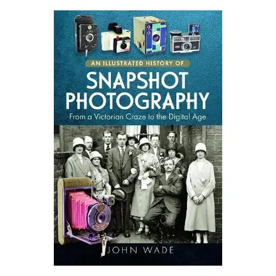 Illustrated History of Snapshot Photography - Wade, John