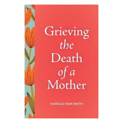 Grieving the Death of a Mother - Smith, Harold Ivan