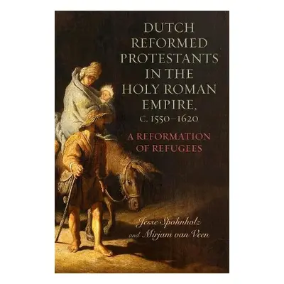 Dutch Reformed Protestants in the Holy Roman Empire, c.1550–1620 - Veen, Dr Mirjam van a Spohnho