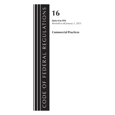 Code of Federal Regulations, Title 16 Commercial Practices 0-999, Revised as of January 1, 2023 