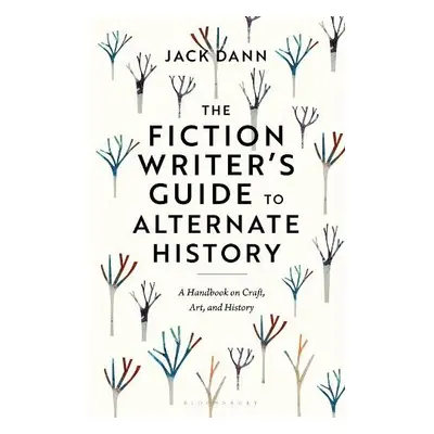 Fiction Writer's Guide to Alternate History - Dann, Dr Jack (Adjunct Senior Research Fellow, Uni