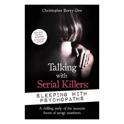 Talking with Serial Killers: Sleeping with Psychopaths - Berry-Dee, Christopher