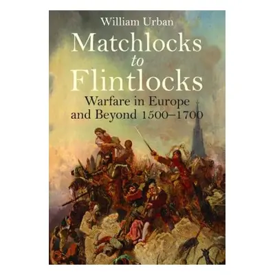 Matchlocks to Flintlocks - Urban, William