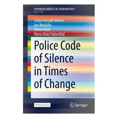 Police Code of Silence in Times of Change - Kutnjak Ivkovic, Sanja a Maskaly, Jon a Kule, Ahmet 