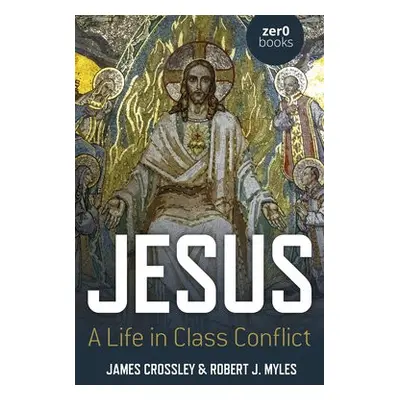 Jesus: A Life in Class Conflict - Crossley, James