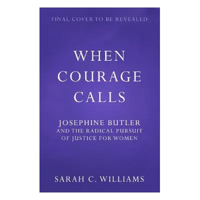 When Courage Calls: Josephine Butler and the Radical Pursuit of Justice for Women - Williams, Sa