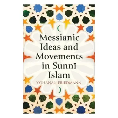 Messianic Ideas and Movements in Sunni Islam - Friedmann, Yohanan