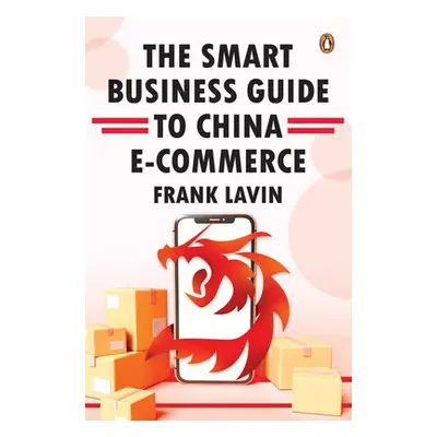 SMART BUSINESS GUIDE TO CHINA E-COMMERCE - Lavin, Frank