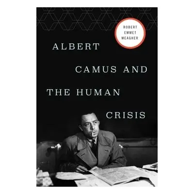 Albert Camus and the Human Crisis - Meagher, Robert E.