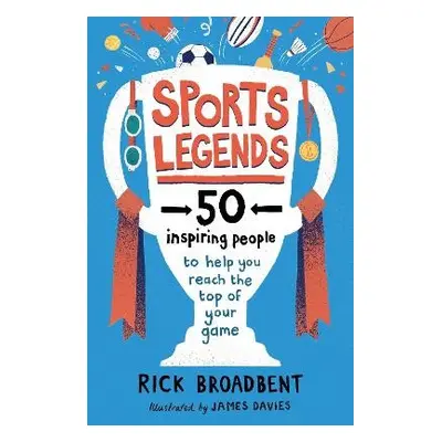 Sports Legends: 50 Inspiring People to Help You Reach the Top of Your Game - Broadbent, Rick