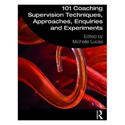 101 Coaching Supervision Techniques, Approaches, Enquiries and Experiments