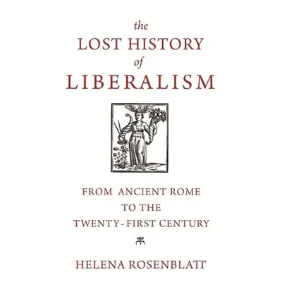 Lost History of Liberalism - Rosenblatt, Helena