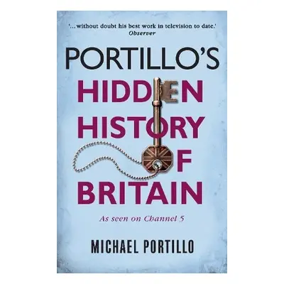 Portillo's Hidden History of Britain - Portillo, Michael