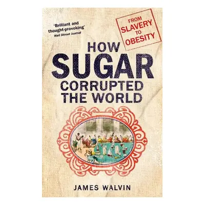 How Sugar Corrupted the World - Walvin, Professor James