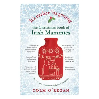 It's Earlier 'Tis Getting: The Christmas Book of Irish Mammies - O'Regan, Colm