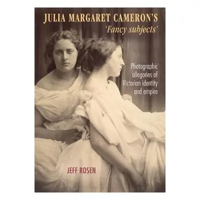 Julia Margaret Cameron’s ‘Fancy Subjects’ - Rosen, Jeffrey