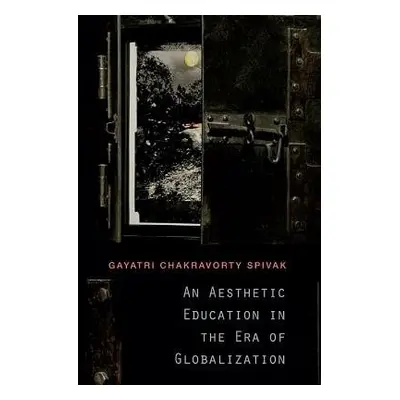 Aesthetic Education in the Era of Globalization - Spivak, Gayatri Chakravorty