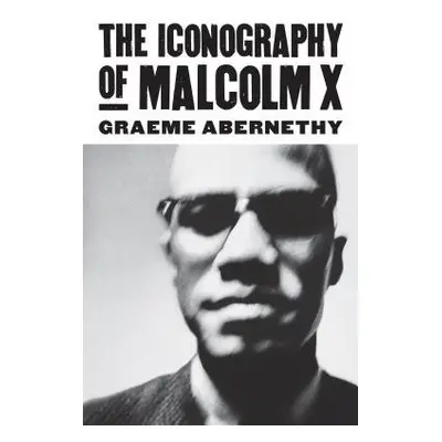 Iconography of Malcolm X - Abernethy, Graeme