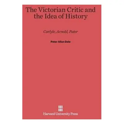 Victorian Critic and the Idea of History - Dale, Peter Allan