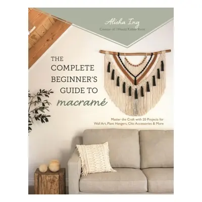 Complete Beginner's Guide to Macrame - Ing, Alisha