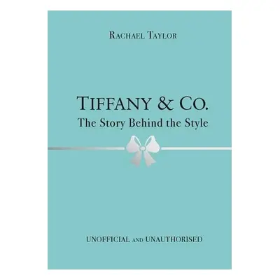 Tiffany a Co.: The Story Behind the Style - Taylor, Rachael