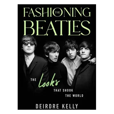 Fashioning the Beatles - Kelly, Deirdre