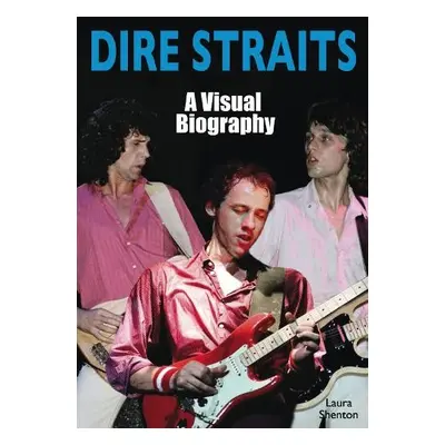 Dire Straits: A Visual Biography - Shenton, Laura