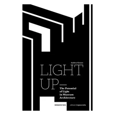 Light Up – The Potential of Light in Museum Architecture - Graser, Andrea