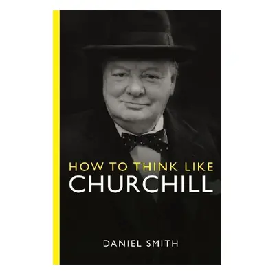 How to Think Like Churchill - Smith, Daniel