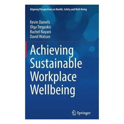 Achieving Sustainable Workplace Wellbeing - Daniels, Kevin a Tregaskis, Olga a Nayani, Rachel a 