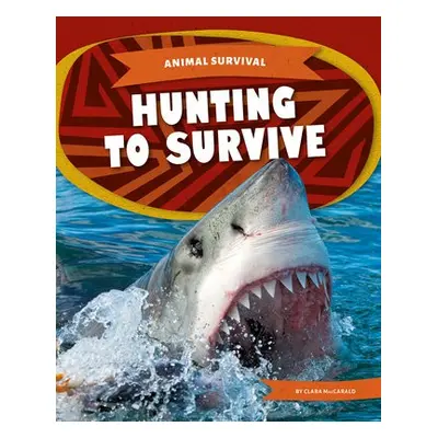 Animal Survival: Hunting to Survive - MacCarald, Clara