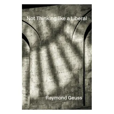 Not Thinking like a Liberal - Geuss, Raymond