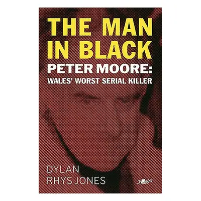 Man in Black, The - Peter Moore - Wales' Worst Serial Killer - Jones, Dylan Rhys