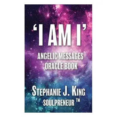 I AM I Angelic Messages Oracle Book - King, Stephanie J.