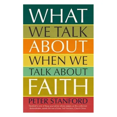 What We Talk about when We Talk about Faith - Stanford, Peter