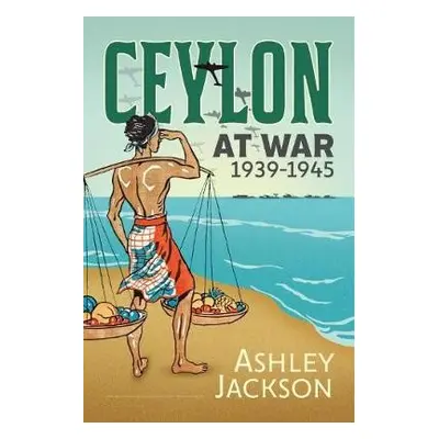 Ceylon at War, 1939-1945 - Jackson, Ashley