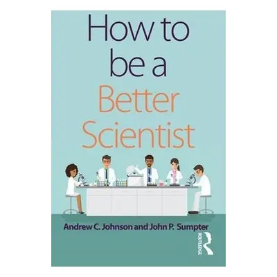 How to be a Better Scientist - Johnson, Andrew (Brunel University London, UK) a Sumpter, John (B