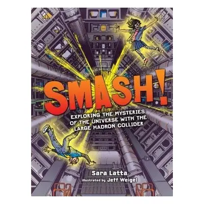 Smash! Exploring the Mysteries of the Universe with the Large Hadron Collider - Latta, Sara