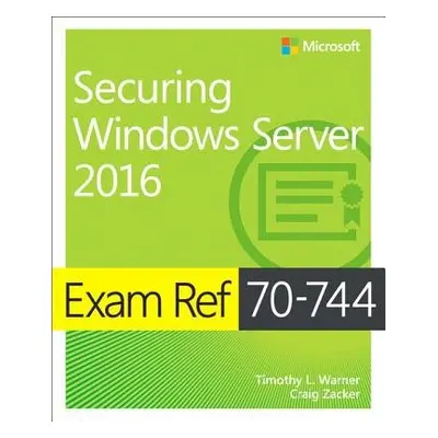 Exam Ref 70-744 Securing Windows Server 2016 - Warner, Timothy a Zacker, Craig