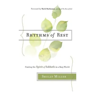 Rhythms of Rest – Finding the Spirit of Sabbath in a Busy World - Miller, Shelly a Buchanan, Mar