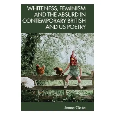 Whiteness, Feminism and the Absurd in Contemporary British and Us Poetry - Clake, Lecturer in Cr