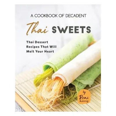 Cookbook of Decadent Thai Sweets - Morris, Remi