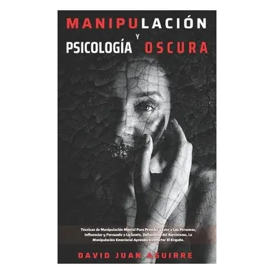 Tecnicas de Manipulacion y Psicologia Oscura - Aguirre, Dr David Juan