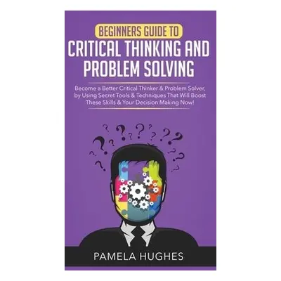 Beginners Guide to Critical Thinking and Problem Solving - Hughes, Pamela