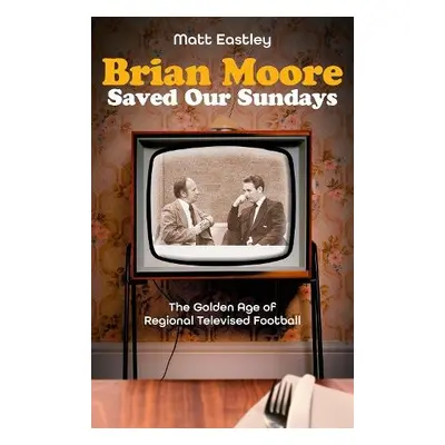 Brian Moore Saved Our Sundays - Eastley, Matt