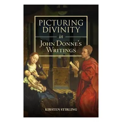 Picturing Divinity in John Donne's Writings - Stirling, Professor Kirsten