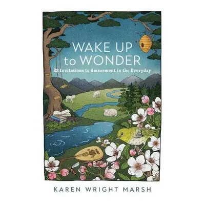 Wake Up to Wonder – 22 Invitations to Amazement in the Everyday - Marsh, Karen Wright