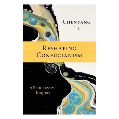 Reshaping Confucianism - Li, Chenyang (Professor of Philosophy, Professor of Philosophy, Nanyang