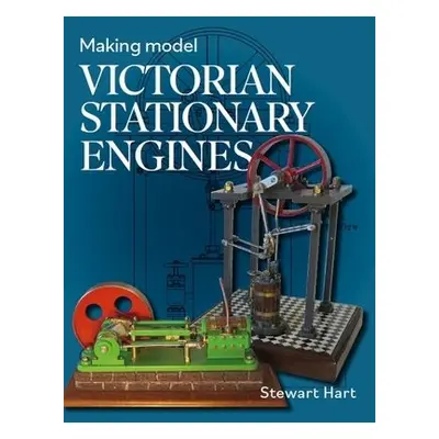 Making Model Victorian Stationary Engines - Hart, Stewart B