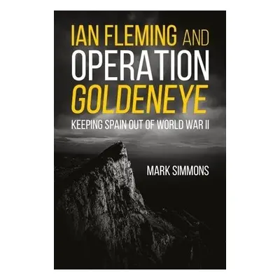 Ian Fleming and Operation Golden Eye - Simmons, Mark